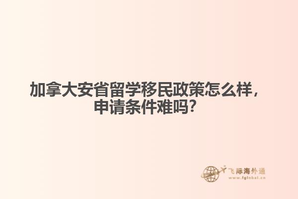 加拿大安省留學(xué)移民政策怎么樣，申請條件難嗎？