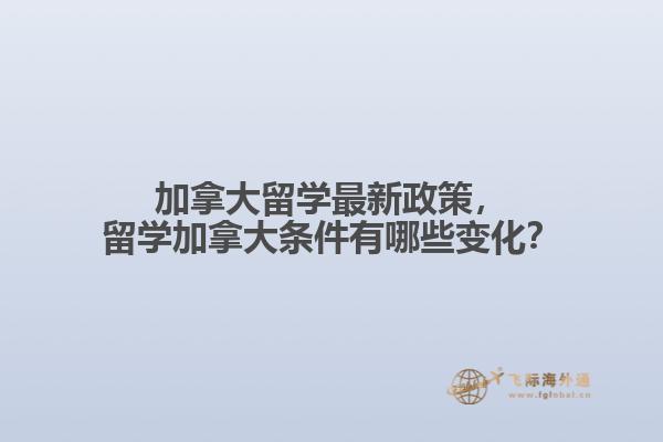 加拿大留學(xué)最新政策，留學(xué)加拿大條件有哪些變化？
