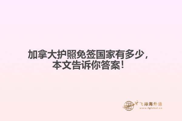 加拿大護(hù)照免簽國家有多少，本文告訴你答案！