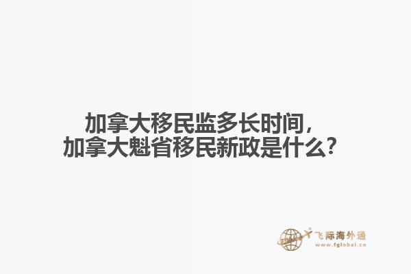加拿大移民監(jiān)多長時間，加拿大魁省移民新政是什么？