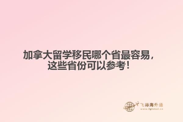 加拿大留學(xué)移民哪個省最容易，這些省份可以參考！