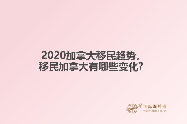 2020加拿大移民趨勢(shì)，移民加拿大有哪些變化？