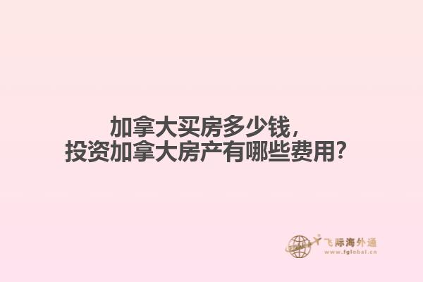 加拿大買(mǎi)房多少錢(qián)，投資加拿大房產(chǎn)有哪些費(fèi)用？