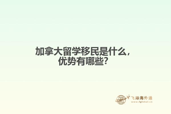 加拿大留學(xué)移民是什么，優(yōu)勢(shì)有哪些？