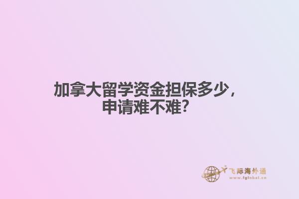 加拿大留學(xué)資金擔(dān)保多少，申請(qǐng)難不難？