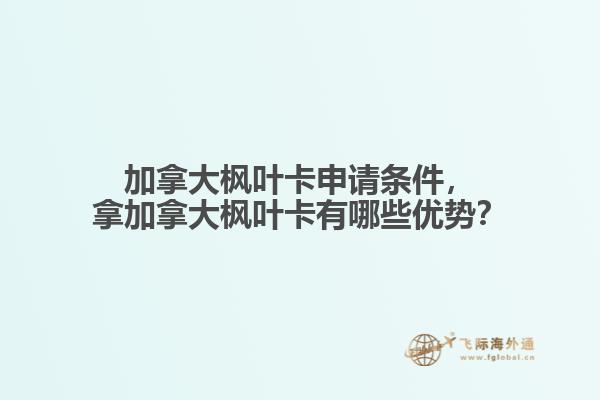 加拿大楓葉卡申請條件，拿加拿大楓葉卡有哪些優(yōu)勢？