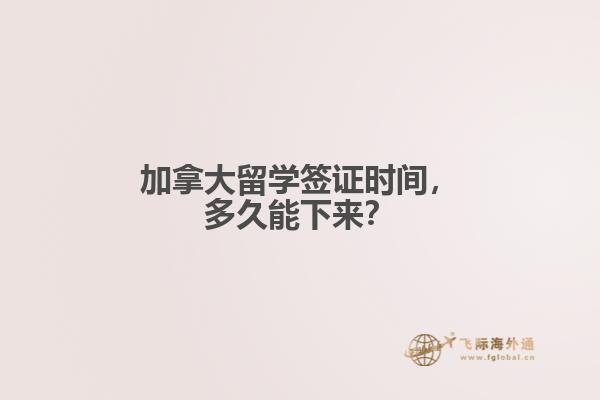 加拿大留學(xué)簽證時間，多久能下來？