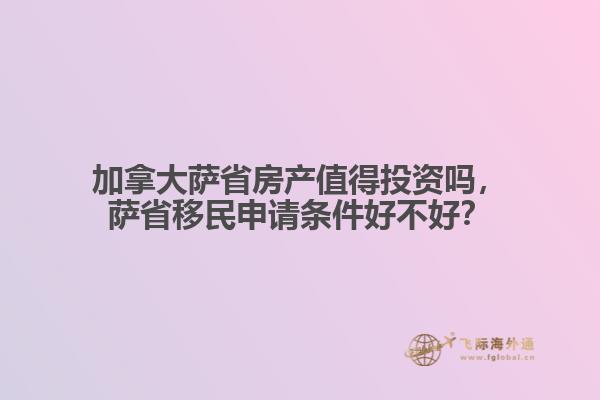 加拿大薩省房產(chǎn)值得投資嗎，薩省移民申請條件好不好？