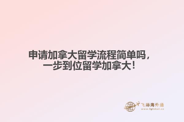申請(qǐng)加拿大留學(xué)流程簡(jiǎn)單嗎，一步到位留學(xué)加拿大！