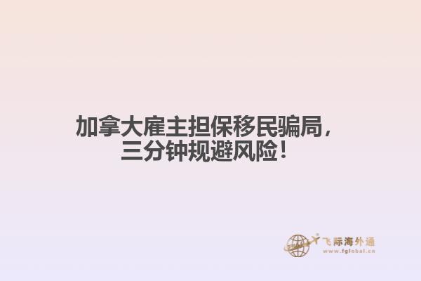 加拿大雇主擔保移民騙局，三分鐘規(guī)避風險！