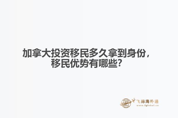 加拿大投資移民多久拿到身份，移民優(yōu)勢有哪些？