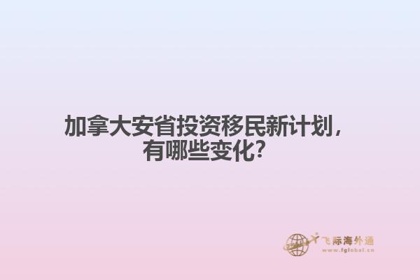 加拿大安省投資移民新計(jì)劃，有哪些變化？