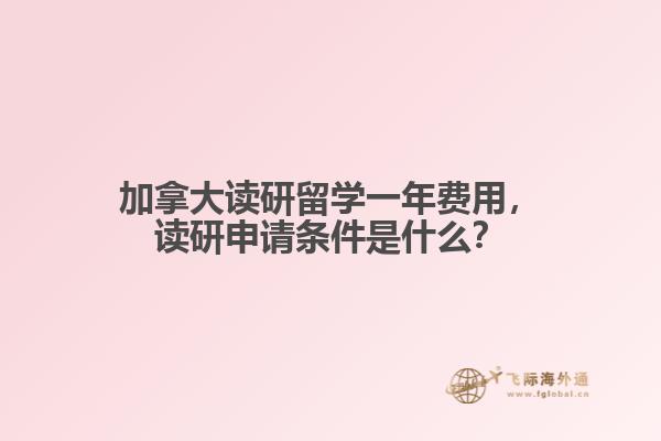 加拿大讀研留學(xué)一年費(fèi)用，讀研申請(qǐng)條件是什么？