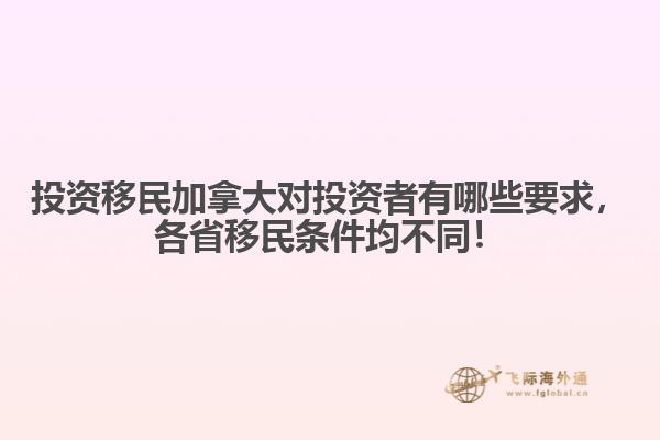 投資移民加拿大對(duì)投資者有哪些要求，各省移民條件均不同！