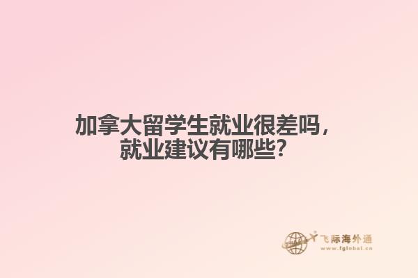 加拿大留學(xué)生就業(yè)很差嗎，就業(yè)建議有哪些？