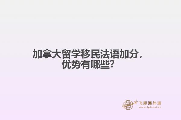 加拿大留學(xué)移民法語加分，優(yōu)勢有哪些？
