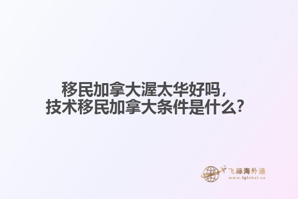 移民加拿大渥太華好嗎，技術(shù)移民加拿大條件是什么？