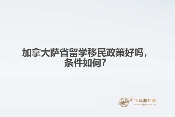 加拿大薩省留學(xué)移民政策好嗎，條件如何？ 