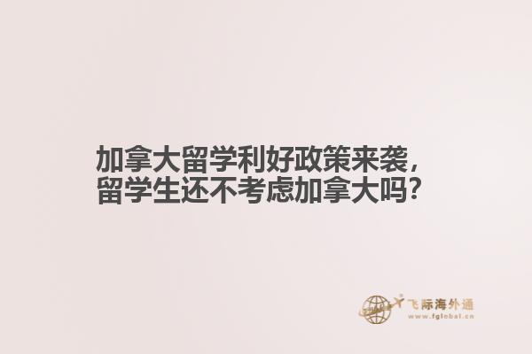 加拿大留學(xué)利好政策來襲，留學(xué)生還不考慮加拿大嗎？