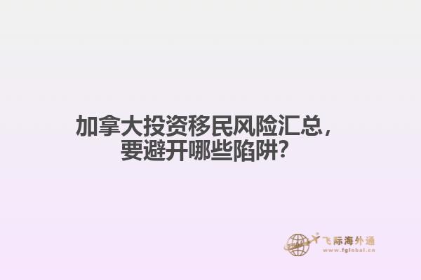 加拿大投資移民風(fēng)險匯總，要避開哪些陷阱？