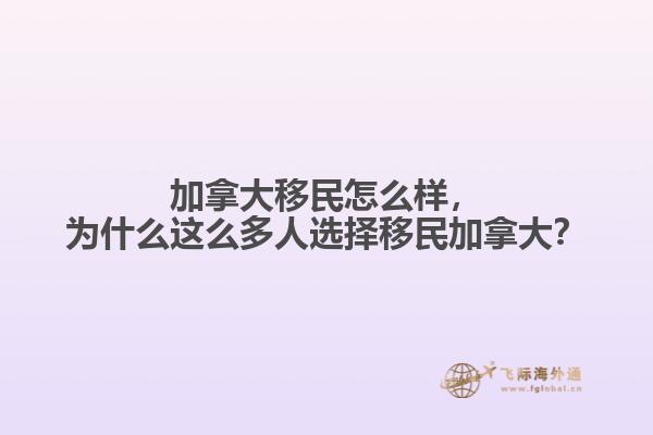加拿大移民怎么樣，為什么這么多人選擇移民加拿大？