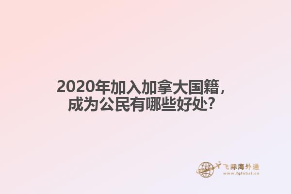 2020年加入加拿大國(guó)籍，成為公民有哪些好處？