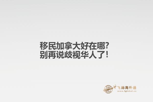 移民加拿大好在哪？別再說歧視華人了！