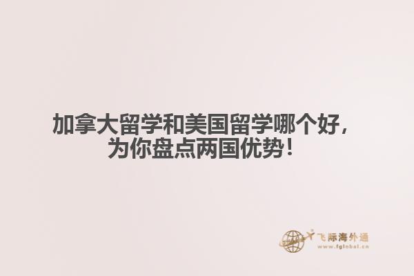 加拿大留學(xué)和美國留學(xué)哪個好，為你盤點兩國優(yōu)勢！