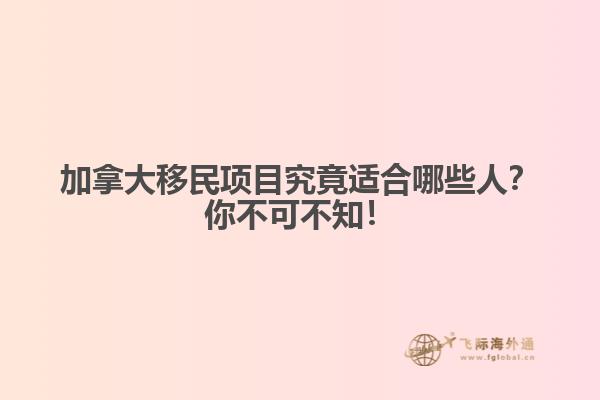 加拿大移民項(xiàng)目究竟適合哪些人？你不可不知！
