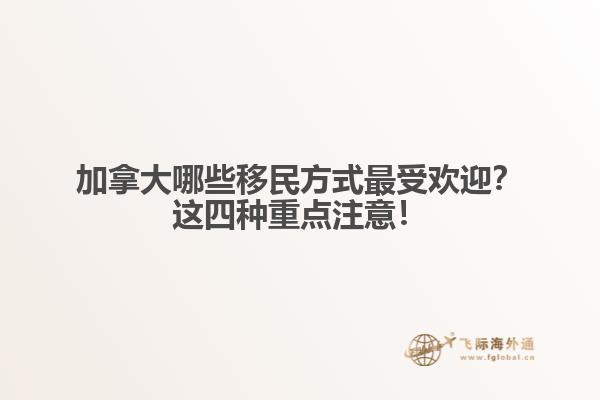 加拿大哪些移民方式最受歡迎？這四種重點注意！
