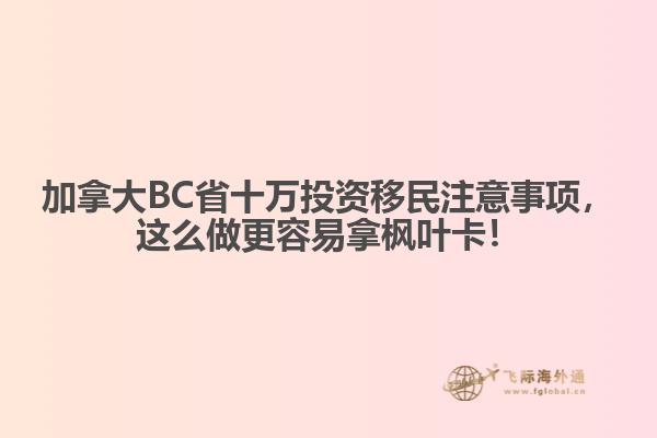 加拿大BC省十萬投資移民注意事項(xiàng)，這么做更容易拿楓葉卡！