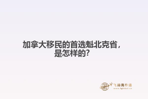 加拿大移民的首選魁北克省，是怎樣的？