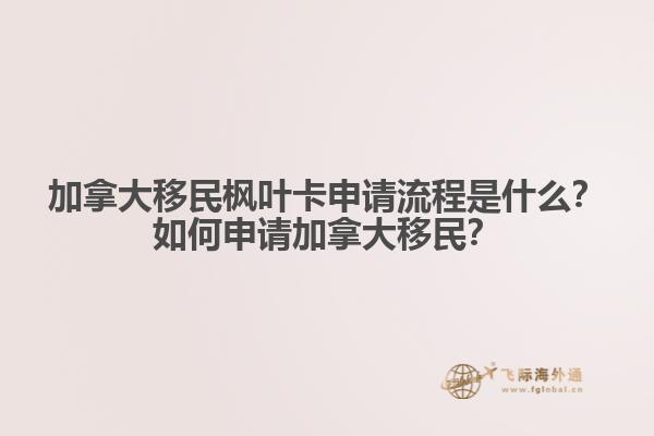 加拿大移民楓葉卡申請流程是什么？如何申請加拿大移民？