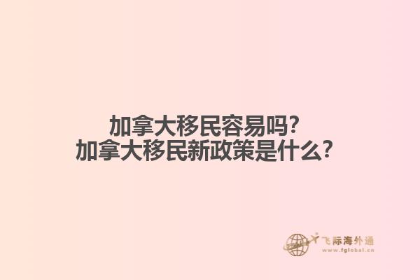 加拿大移民容易嗎？加拿大移民新政策是什么？