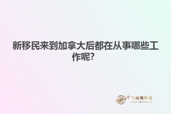 新移民來到加拿大后都在從事哪些工作呢？