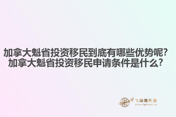 加拿大魁省投資移民到底有哪些優(yōu)勢呢？加拿大魁省投資移民申請條件是什么？
