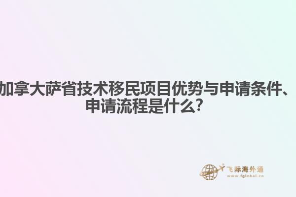 加拿大薩省技術(shù)移民項(xiàng)目優(yōu)勢與申請條件、申請流程是什么？