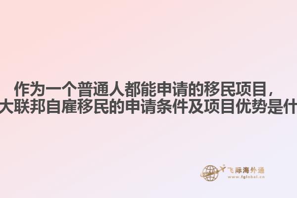 作為一個普通人都能申請的移民項目，加拿大聯(lián)邦自雇移民的申請條件及項目優(yōu)勢是什么？