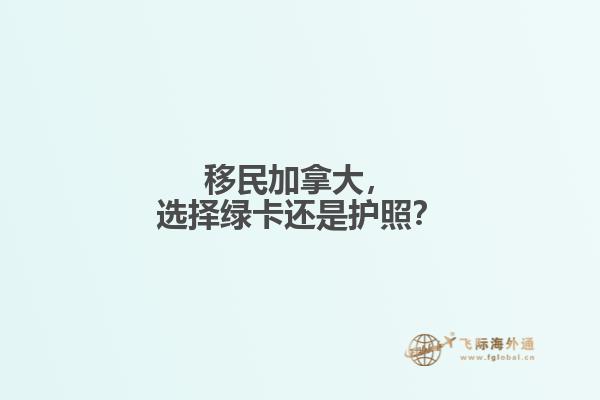 移民加拿大，選擇綠卡還是護(hù)照？