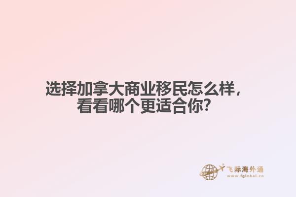 選擇加拿大商業(yè)移民怎么樣，看看哪個更適合你？