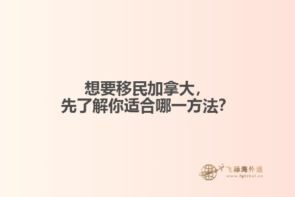 想要移民加拿大，先了解你適合哪一方法？