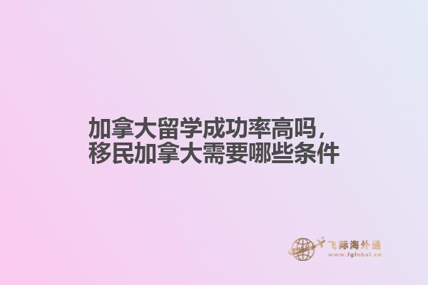 加拿大留學(xué)成功率高嗎，移民加拿大需要哪些條件