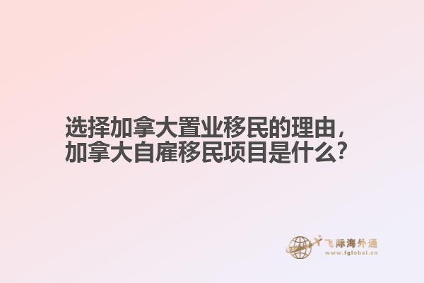 選擇加拿大置業(yè)移民的理由，加拿大自雇移民項目是什么？