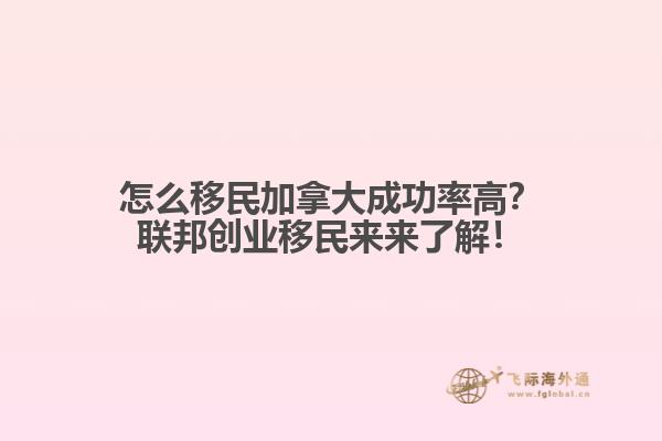 怎么移民加拿大成功率高？聯(lián)邦創(chuàng)業(yè)移民來來了解！