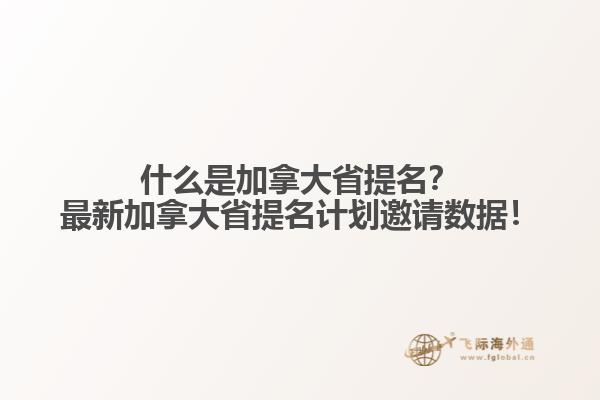 什么是加拿大省提名？最新加拿大省提名計(jì)劃邀請(qǐng)數(shù)據(jù)！
