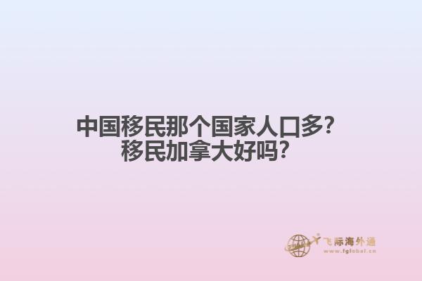 中國移民那個國家人口多？移民加拿大好嗎？