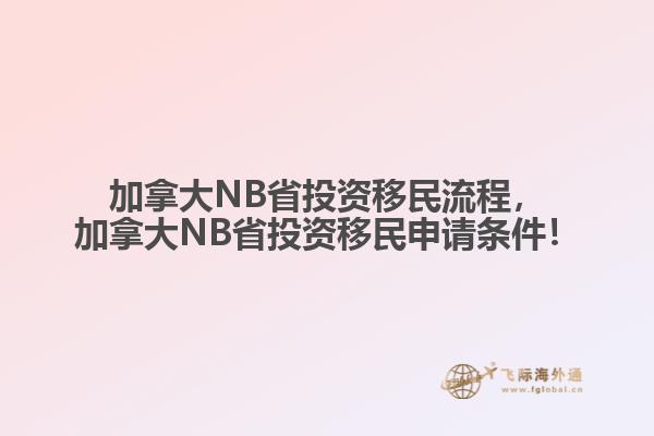 加拿大NB省投資移民流程，加拿大NB省投資移民申請條件！