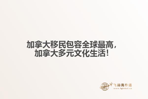 加拿大移民包容全球最高，加拿大多元文化生活！