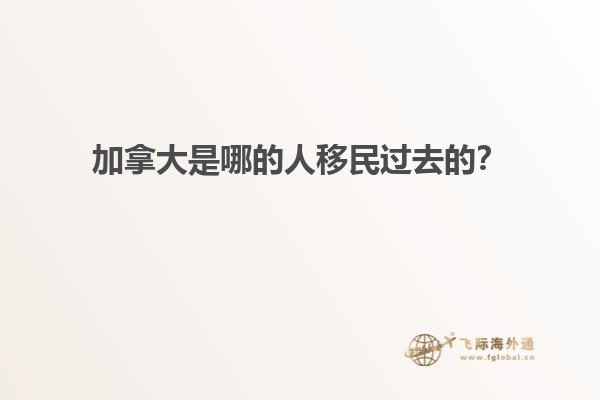加拿大是哪的人移民過去的？