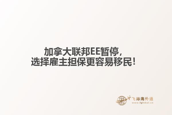 加拿大聯(lián)邦EE暫停，選擇雇主擔(dān)保更容易移民！
